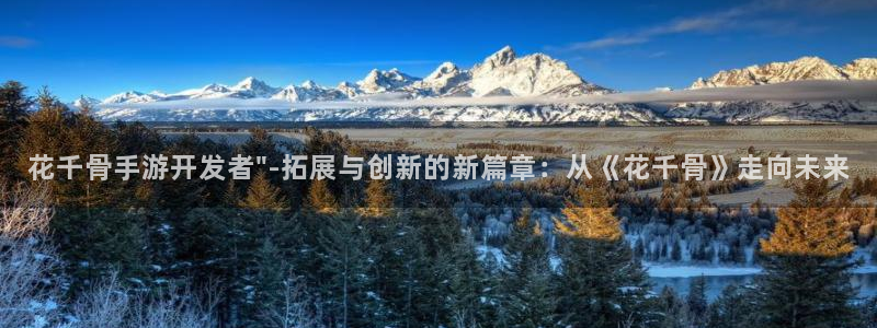 三牛娱乐官网登录入口下载：花千骨手游开发者\