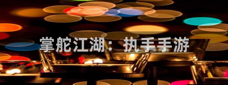 三牛娱乐官网登录入口下载：掌舵江湖：执手手游